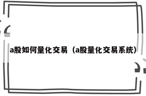 a股如何量化交易（a股量化交易系统）