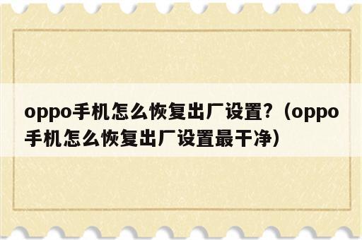 oppo手机怎么恢复出厂设置?（oppo手机怎么恢复出厂设置最干净）