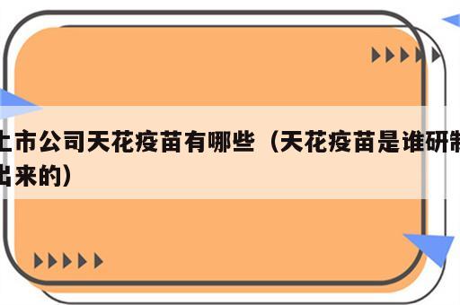 上市公司天花疫苗有哪些（天花疫苗是谁研制出来的）