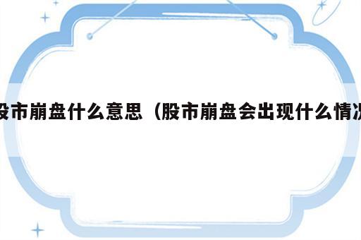 股市崩盘什么意思（股市崩盘会出现什么情况）