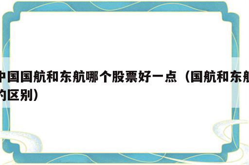 中国国航和东航哪个股票好一点（国航和东航的区别）