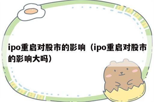 ipo重启对股市的影响（ipo重启对股市的影响大吗）