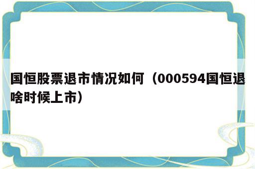 国恒股票退市情况如何（000594国恒退啥时候上市）