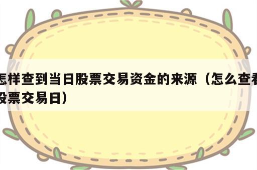 怎样查到当日股票交易资金的来源（怎么查看股票交易日）