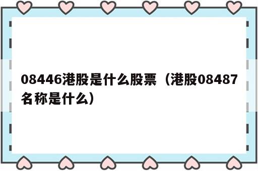 08446港股是什么股票（港股08487名称是什么）