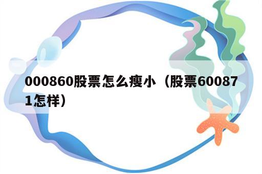 000860股票怎么瘦小（股票600871怎样）