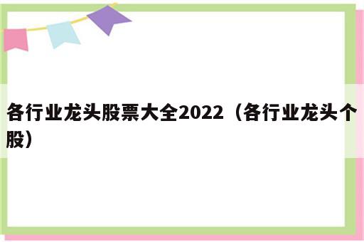 各行业龙头股票大全2022（各行业龙头个股）