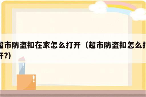 超市防盗扣在家怎么打开（超市防盗扣怎么打开?）