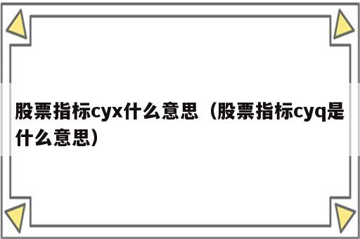 股票指标cyx什么意思（股票指标cyq是什么意思）