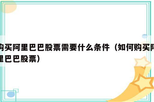 购买阿里巴巴股票需要什么条件（如何购买阿里巴巴股票）