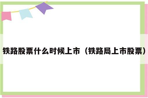 铁路股票什么时候上市（铁路局上市股票）