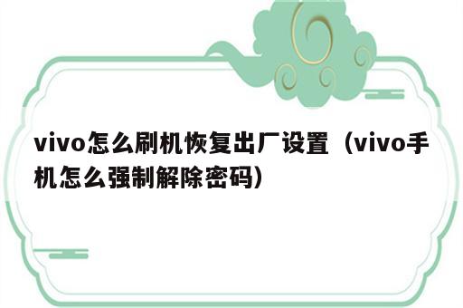 vivo怎么刷机恢复出厂设置（vivo手机怎么强制解除密码）