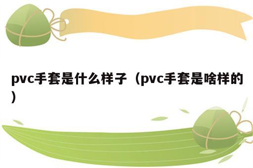 pvc手套是什么样子（pvc手套是啥样的）