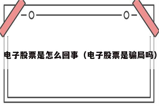 电子股票是怎么回事（电子股票是骗局吗）