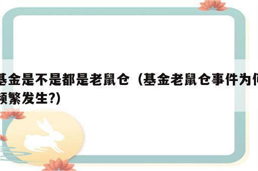 基金是不是都是老鼠仓（基金老鼠仓事件为何频繁发生?）