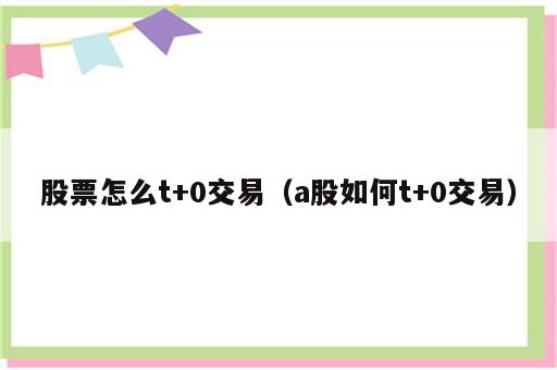 股票怎么t+0交易（a股如何t+0交易）