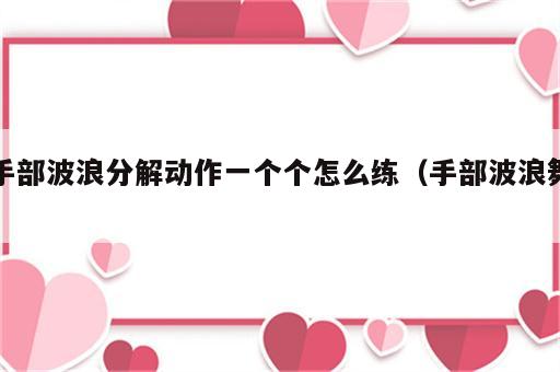 手部波浪分解动作一个个怎么练（手部波浪舞）