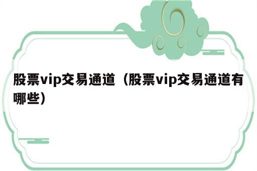 股票vip交易通道（股票vip交易通道有哪些）