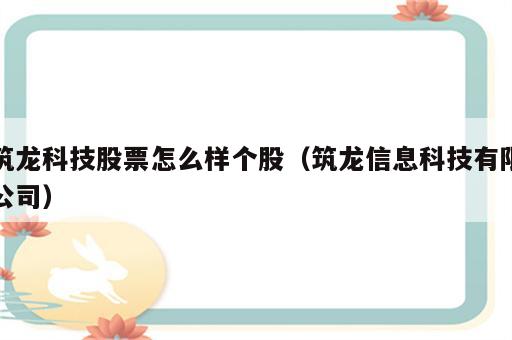 筑龙科技股票怎么样个股（筑龙信息科技有限公司）