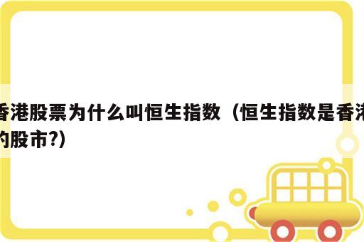 香港股票为什么叫恒生指数（恒生指数是香港的股市?）