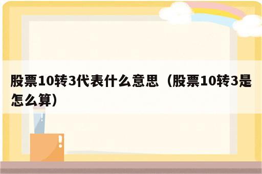 股票10转3代表什么意思（股票10转3是怎么算）