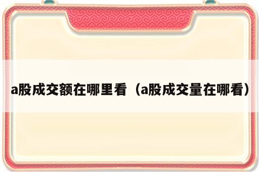 a股成交额在哪里看（a股成交量在哪看）