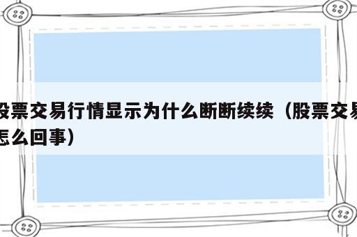 股票交易行情显示为什么断断续续（股票交易怎么回事）