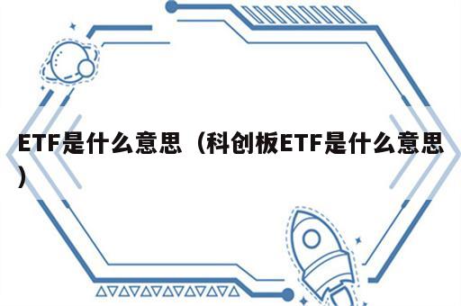 ETF是什么意思（科创板ETF是什么意思）