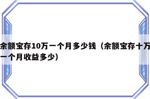 余额宝存10万一个月多少钱（余额宝存十万一个月收益多少）