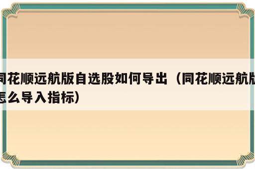 同花顺远航版自选股如何导出（同花顺远航版怎么导入指标）