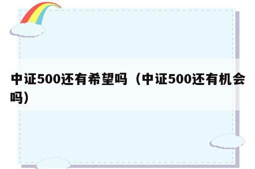 中证500还有希望吗（中证500还有机会吗）