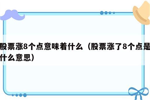 股票涨8个点意味着什么（股票涨了8个点是什么意思）