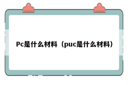 Pc是什么材料（puc是什么材料）