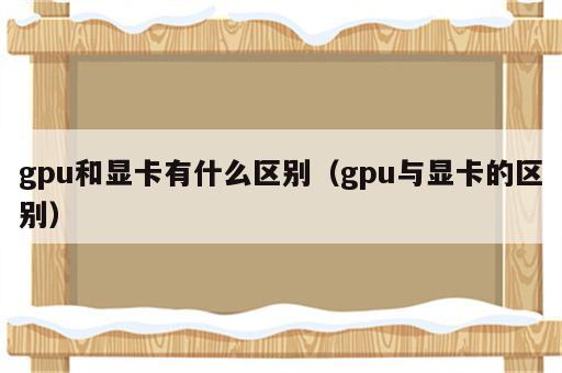 gpu和显卡有什么区别（gpu与显卡的区别）