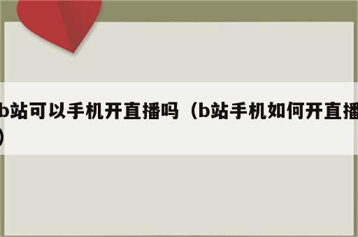 b站可以手机开直播吗（b站手机如何开直播）