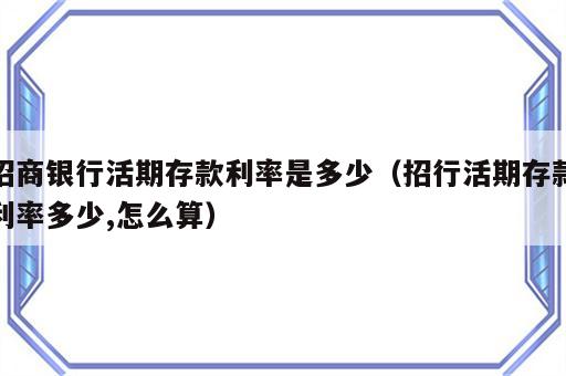 招商银行活期存款利率是多少（招行活期存款利率多少,怎么算）