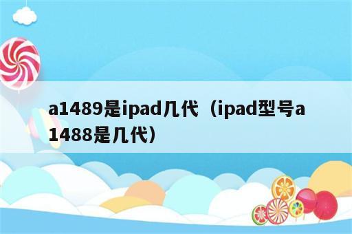 a1489是ipad几代（ipad型号a1488是几代）