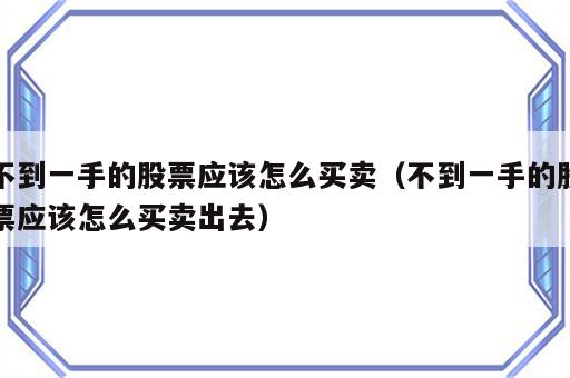 不到一手的股票应该怎么买卖（不到一手的股票应该怎么买卖出去）