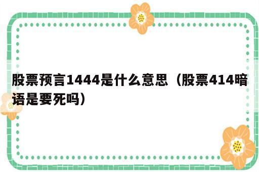 股票预言1444是什么意思（股票414暗语是要死吗）