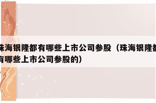 珠海银隆都有哪些上市公司参股（珠海银隆都有哪些上市公司参股的）