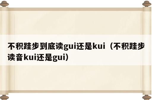 不积跬步到底读gui还是kui（不积跬步读音kui还是gui）