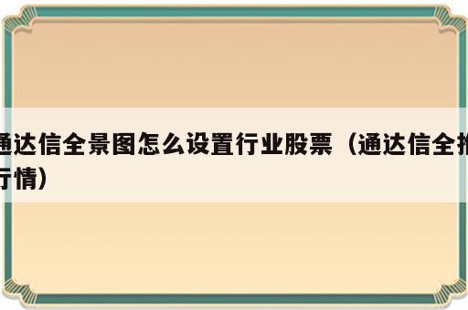 通达信全景图怎么设置行业股票（通达信全推行情）