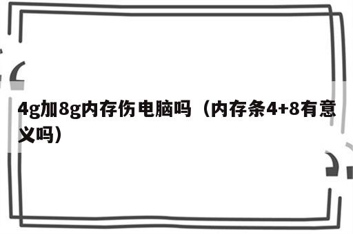 4g加8g内存伤电脑吗（内存条4+8有意义吗）