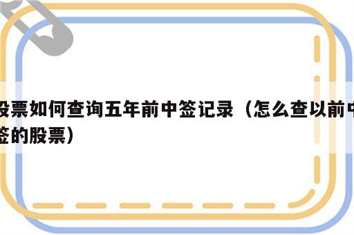 股票如何查询五年前中签记录（怎么查以前中签的股票）