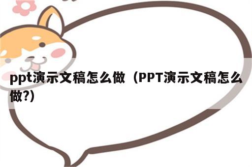 ppt演示文稿怎么做（PPT演示文稿怎么做?）