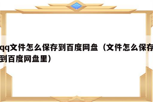 qq文件怎么保存到百度网盘（文件怎么保存到百度网盘里）