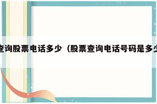 查询股票电话多少（股票查询电话号码是多少）