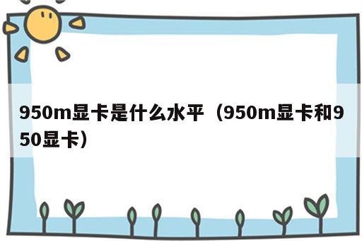 950m显卡是什么水平（950m显卡和950显卡）