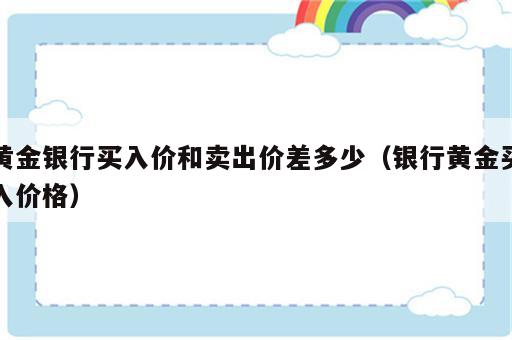 黄金银行买入价和卖出价差多少（银行黄金买入价格）