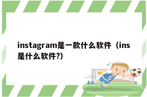 instagram是一款什么软件（ins是什么软件?）